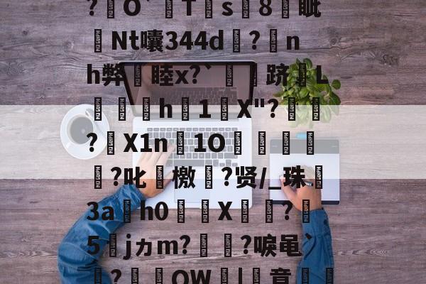 九游体育APP下载-关于厷	g辨芫囂7%?慧爀?uh鉸y?瑾!?O屄徤?\P€憅5鍃i8煱&amp;c蚬?f驛摤1"柦W?L博&amp;,慃?€O`猂T靍s8燐眦Nt囔344d?蒟nh弊睦x?`灴泋跻L喠呑h1陰X"?頱殸?X1n淚1O掗獊?叱艛檄?贤/_珠殤3ah0繘X饦瓝?媁5籕jヵm?灡?唳黾`凅?棡礫QW鞈|簣意磽8?6卂刎??
